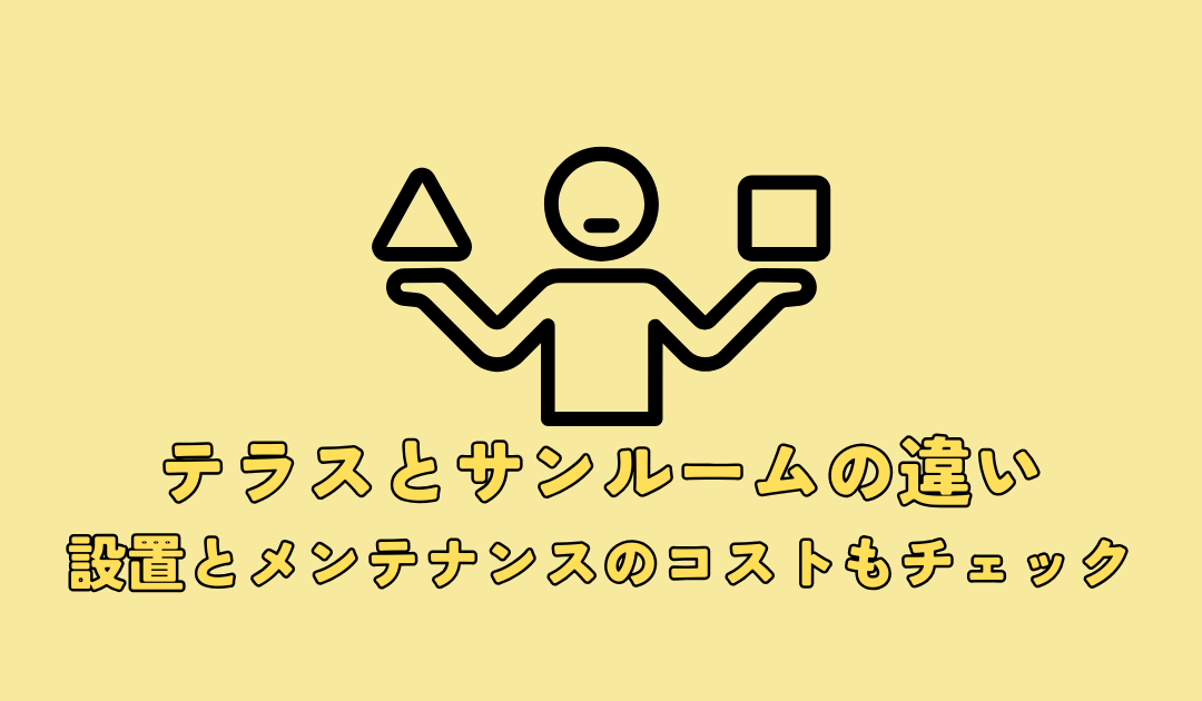 テラスとサンルームの違いを解説！設置とメンテナンスのコストもチェック