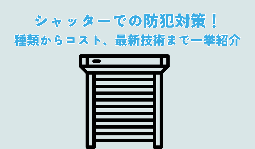 シャッターでの防犯対策!種類からコスト、最新技術まで一挙紹介