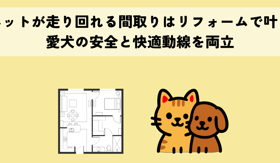 ペットが走り回れる間取りはリフォームで叶う愛犬の安全と快適動線を両立
