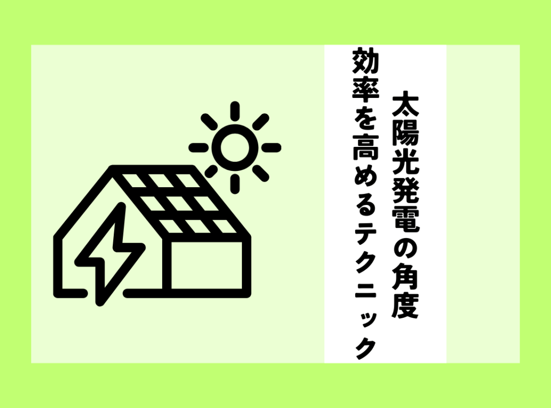 太陽光発電の角度による効率とは？住宅の発電効率を高める設置テクニック