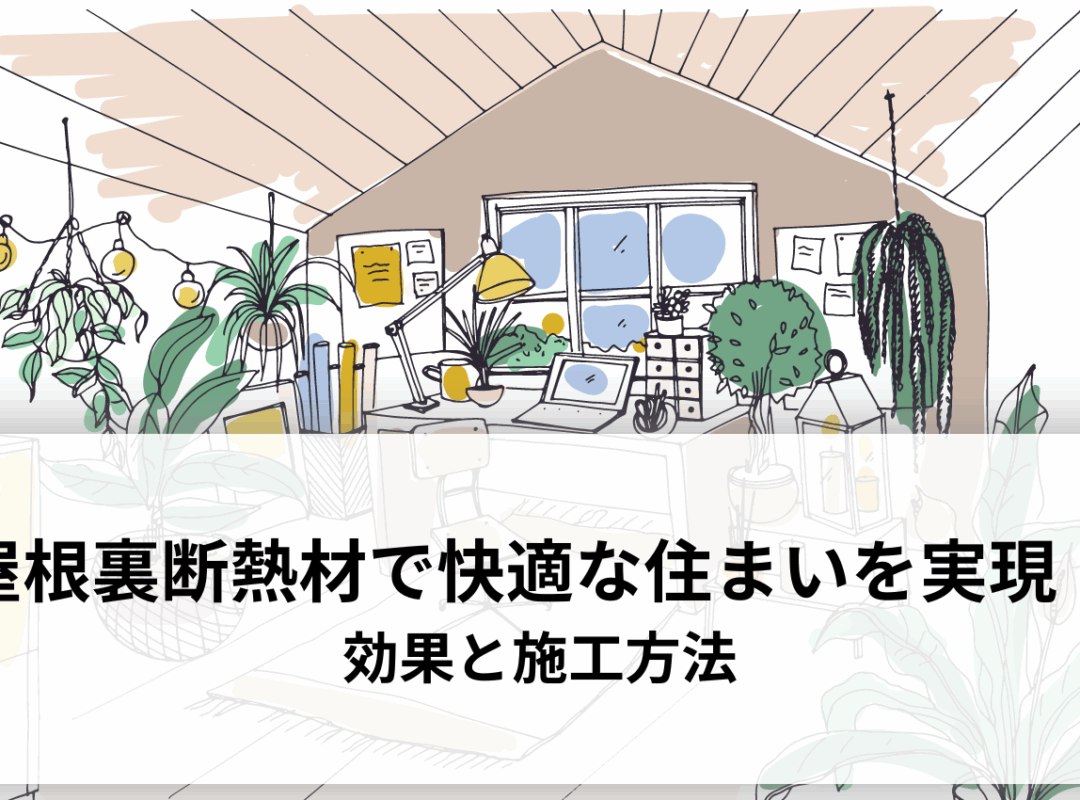 屋根裏断熱材で快適な住まいを実現！効果と施工方法を徹底解説