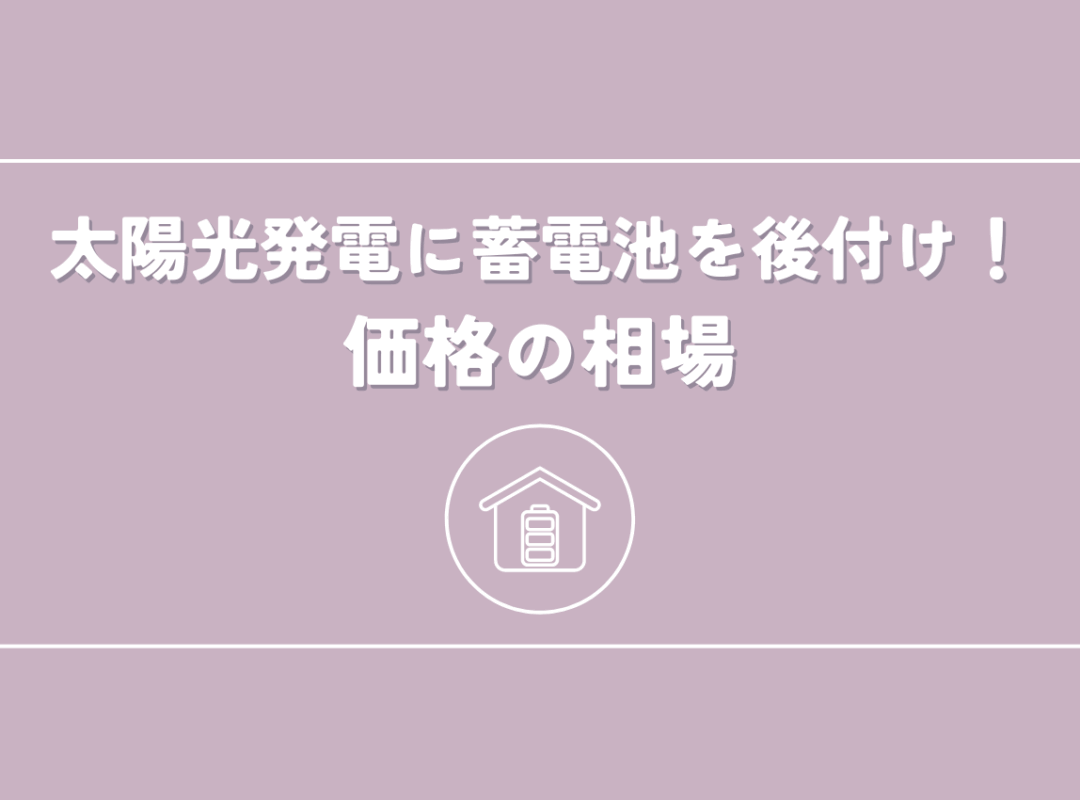 太陽光発電に蓄電池を後付けする場合の価格の相場をご紹介