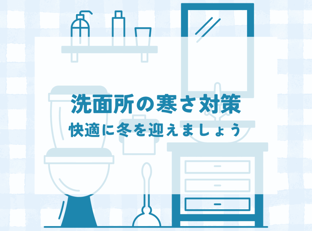 洗面所の寒さにサヨナラ！快適な冬の準備を！