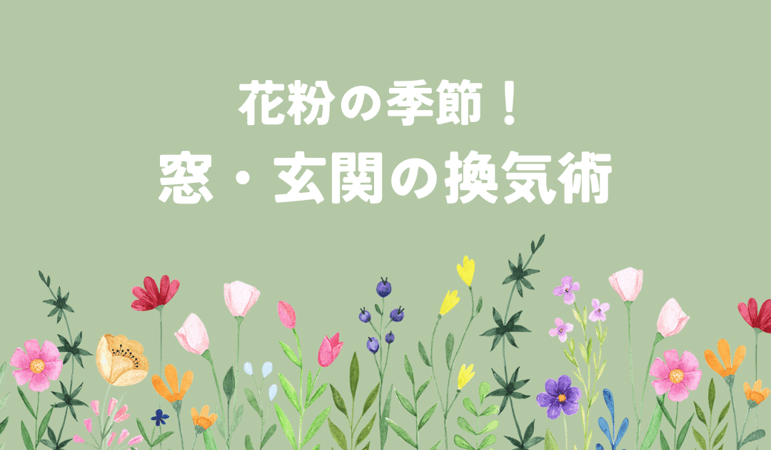花粉の季節！窓・玄関を開ける時間と賢い換気術