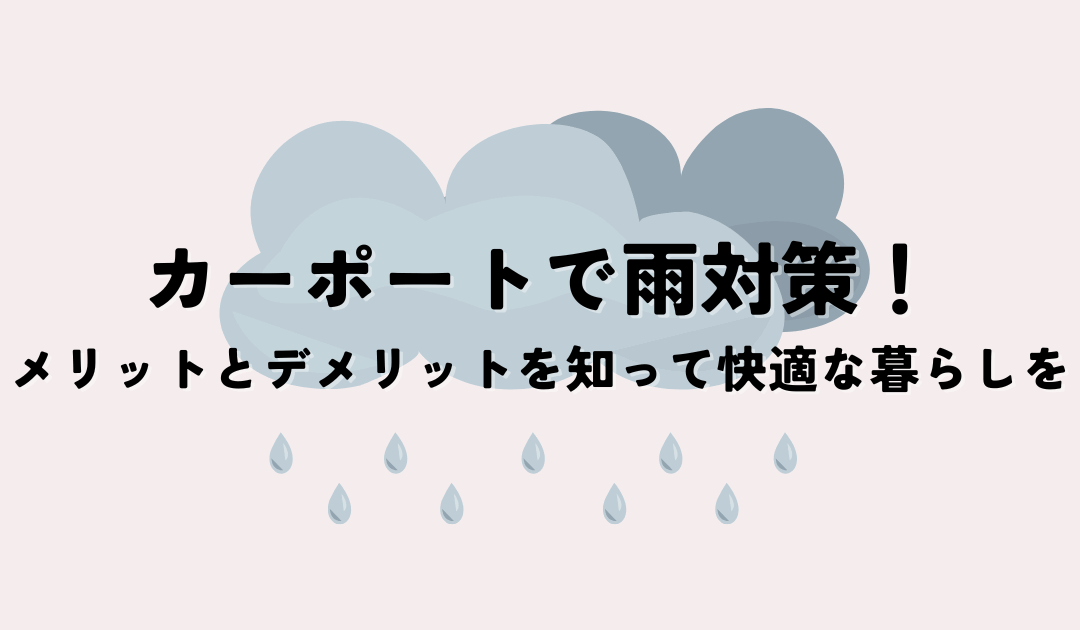 カーポートで雨対策！メリットとデメリットを知って快適な暮らしを