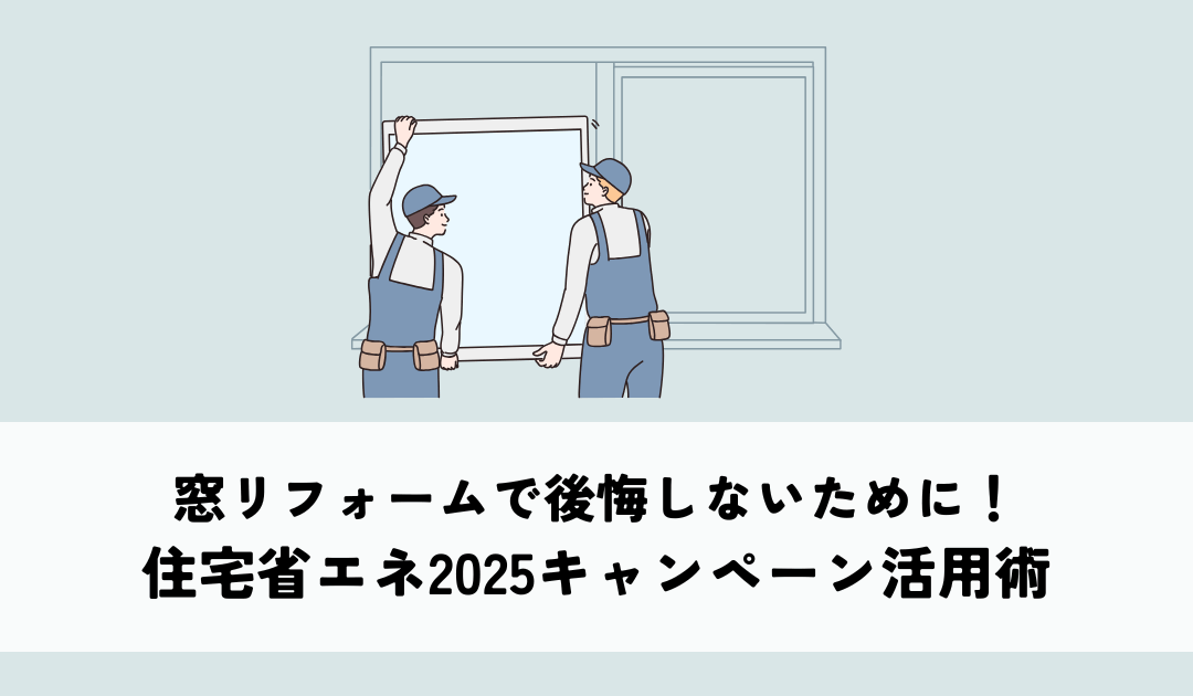 窓リフォームで後悔しないために！住宅省エネ2025キャンペーン活用術