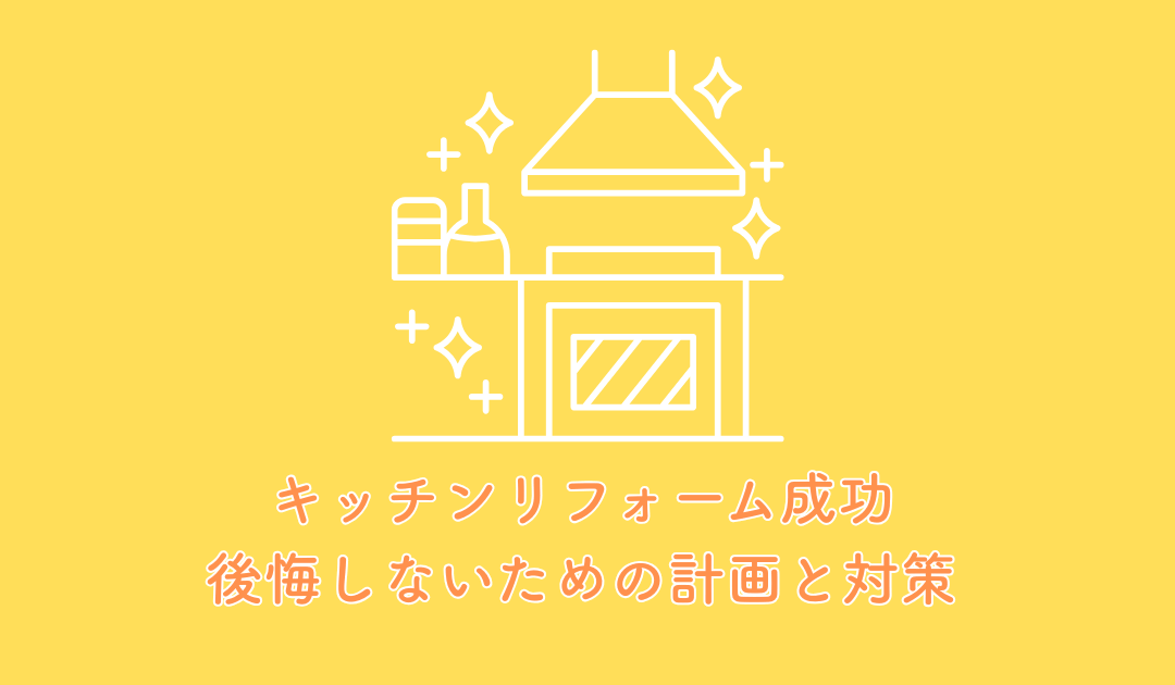 キッチンリフォーム成功への道標!後悔しないための計画と対策