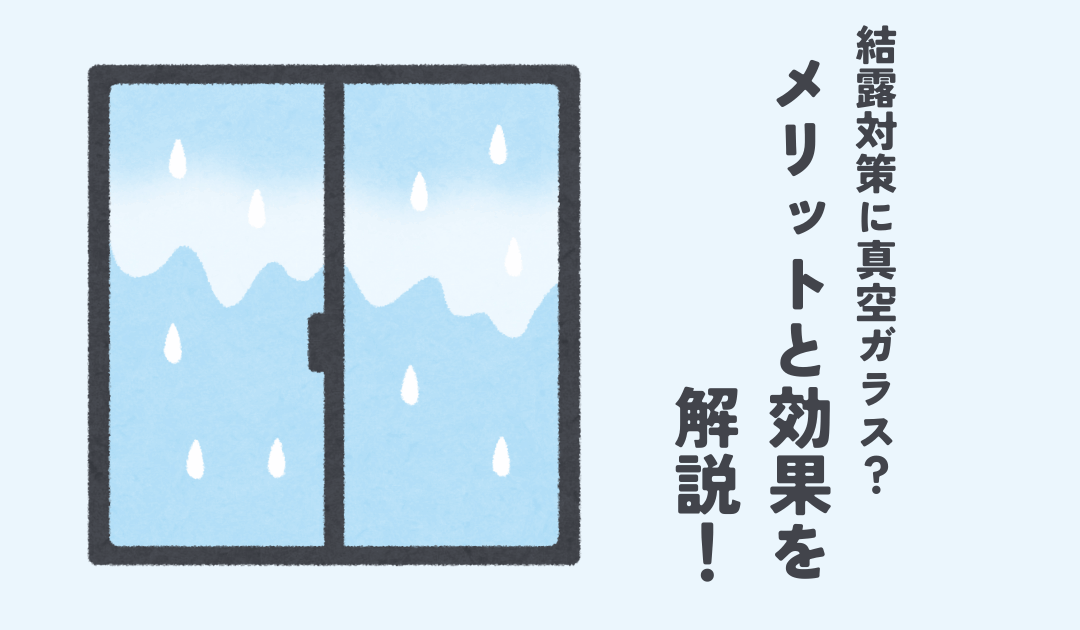 結露対策に真空ガラス？メリットと効果を解説！