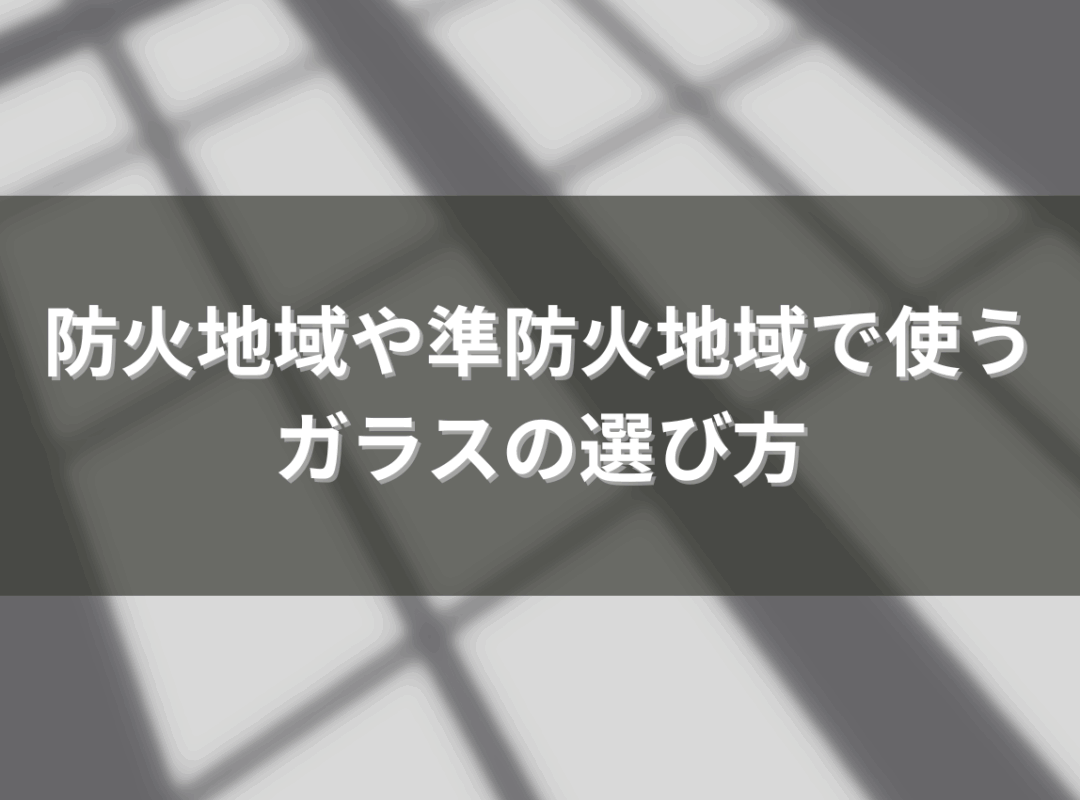 建築基準法を考えた網入りガラスの選び方！防火地域や準防火地域で使うガラスの選び方