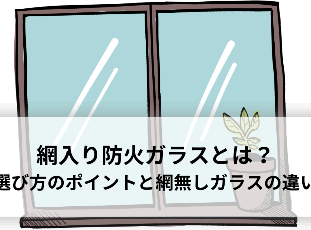 網入り防火ガラスとは？選び方のポイントや網無しガラスとの違いを解説