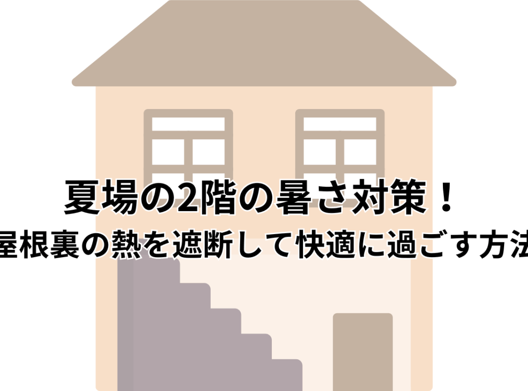 夏場の2階の暑さ対策！暑い屋根裏の熱を遮断して快適に過ごす方法とは？