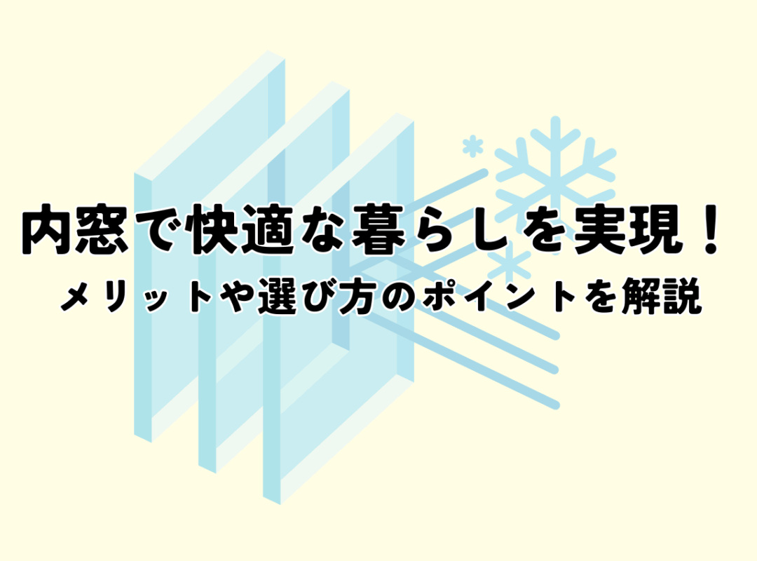 内窓で快適な暮らしを実現！メリットや選び方のポイントを解説