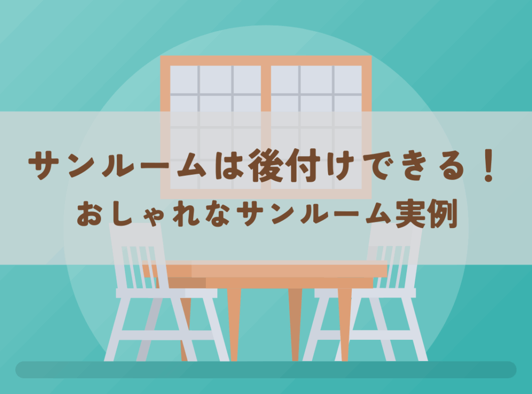 サンルームは後付けできる!おしゃれなサンルーム実例もご紹介!