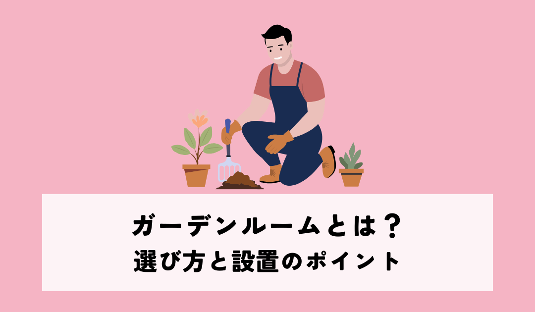 ガーデンルームとは?選び方と設置のポイントを解説