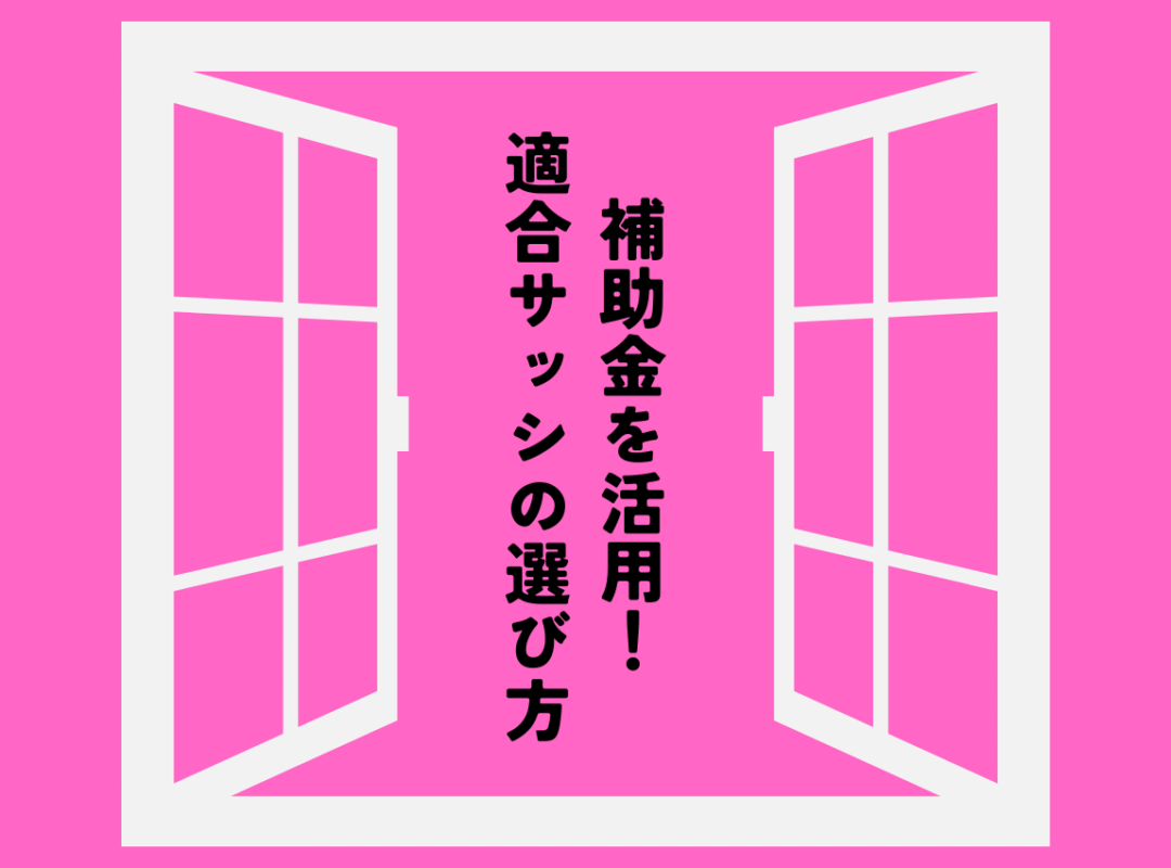 補助金を最大限活用！2024年の補助金・助成金制度と適合サッシ(窓)の選び方