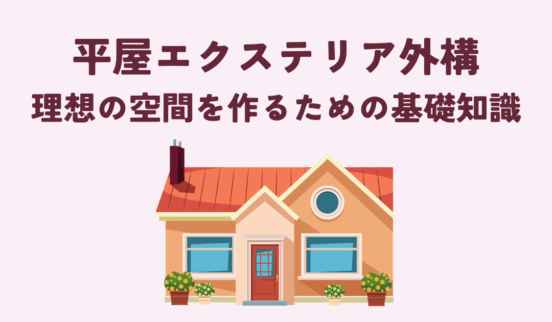 平屋エクステリア外構とは？理想の空間を作るための基礎知識