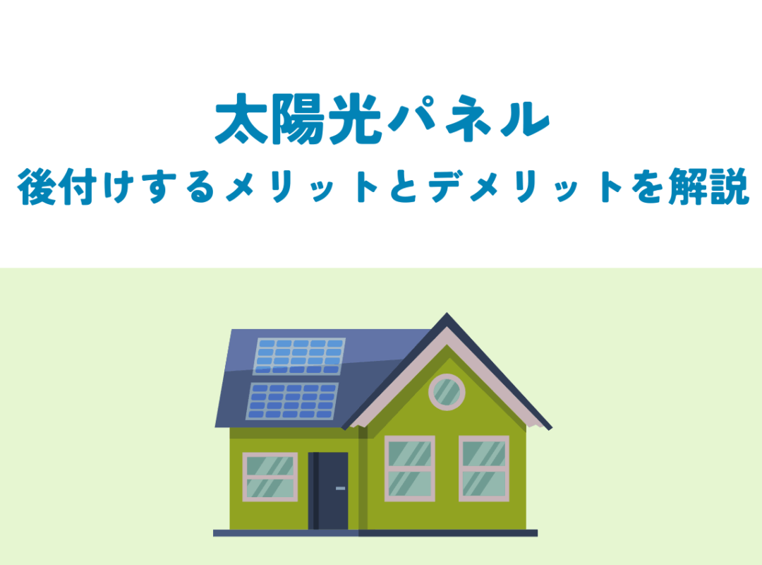 太陽光パネルを後付けするメリットとデメリット!新築時と比べてどっちがお得?