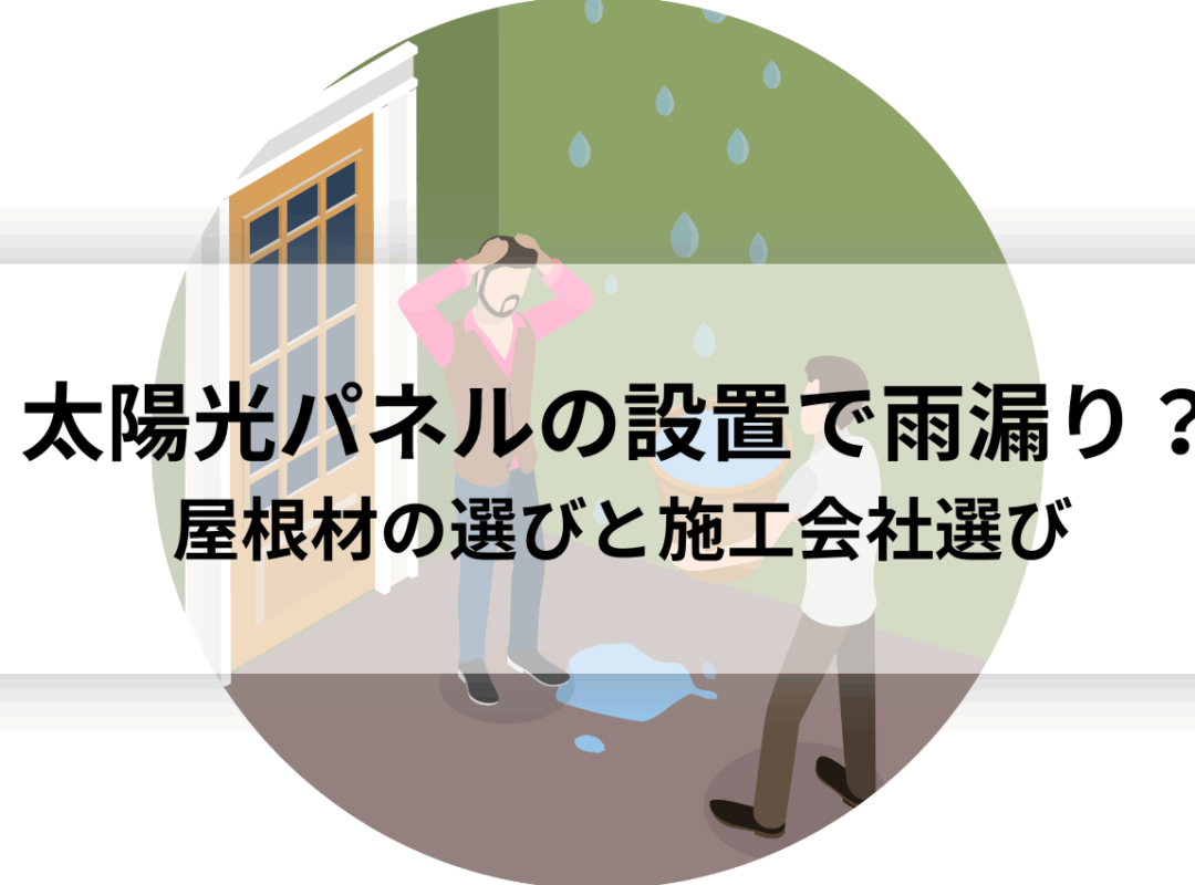 太陽光パネルの設置で雨漏り？屋根材の選び方と施工会社選びで防ぐ方法！