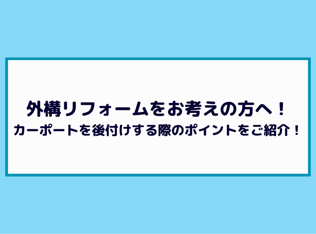 外構リフォームをお考えの方へ！カーポートを後付けする際のポイントをご紹介！