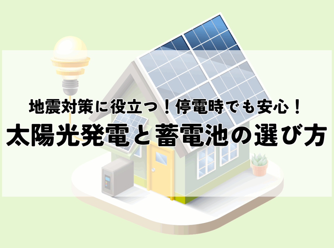 地震対策に役立つ！太陽光発電と蓄電池の選び方！停電時でも安心の暮らしを実現