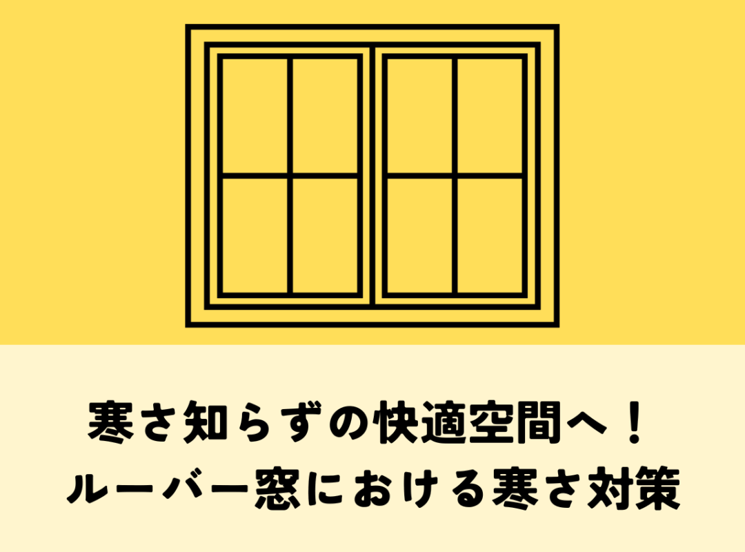 寒さ知らずの快適空間へ！ルーバー窓における究極の寒さ対策術