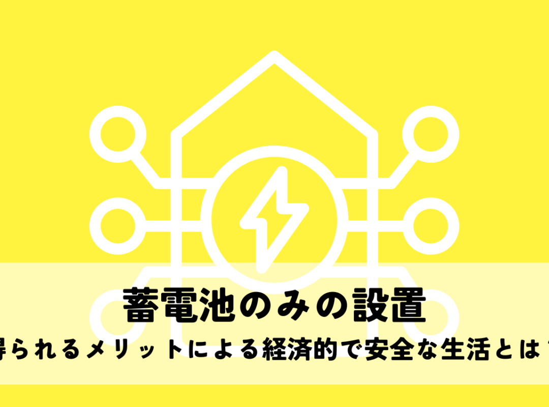 蓄電池のみの設置で得られるメリットによる経済的で安全な生活とは？