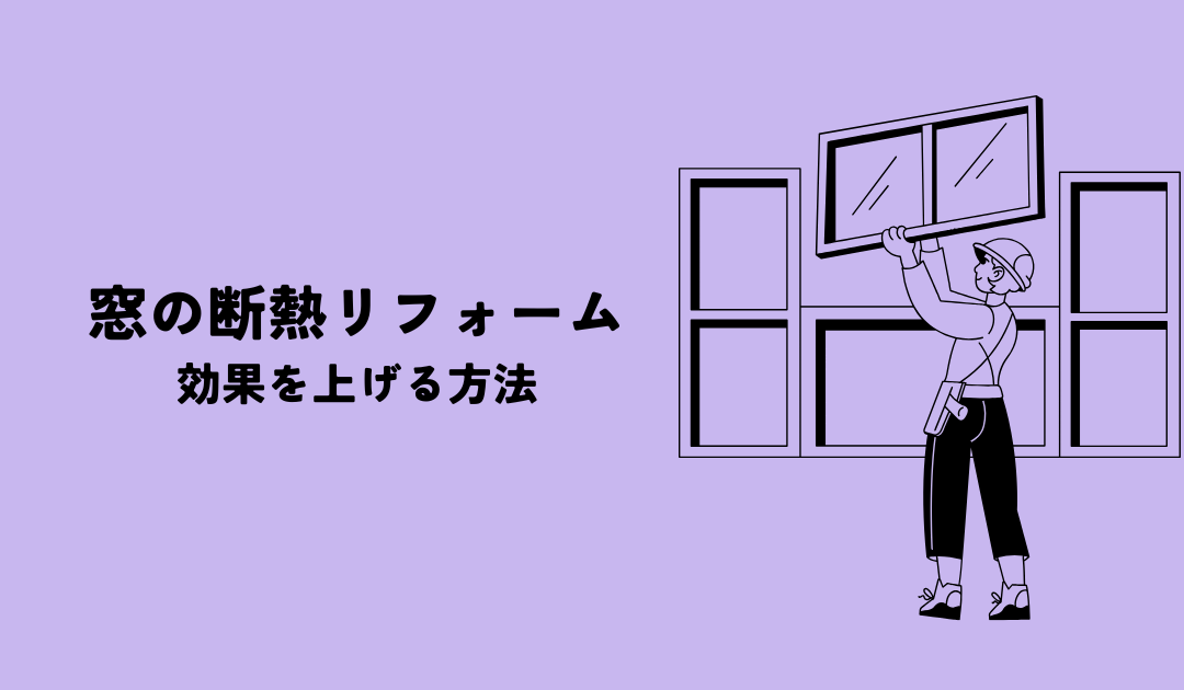 窓の断熱リフォームの効果を上げる方法とは？