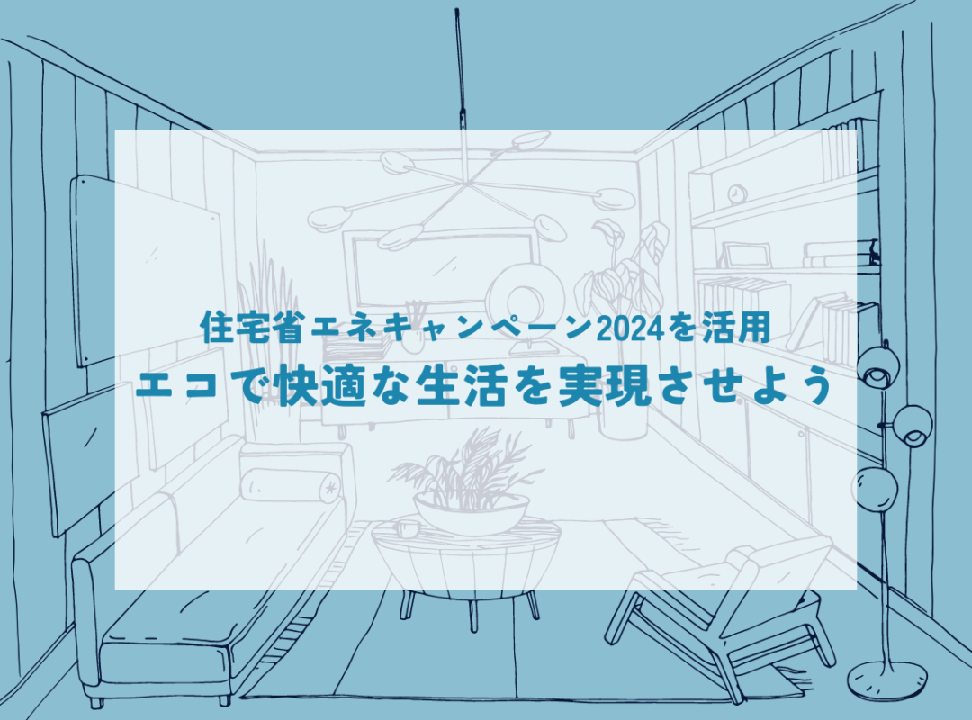 2024年を狙え！住宅省エネキャンペーンで実現するエコで快適な生活