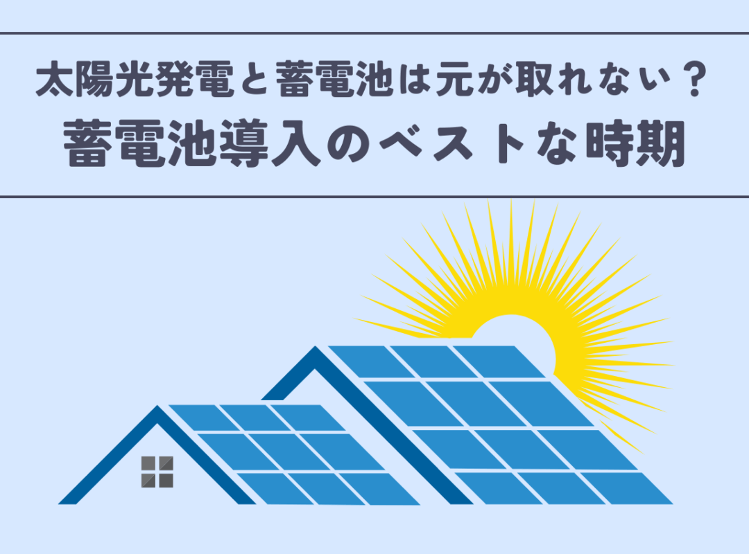 太陽光発電と蓄電池は元が取れない？蓄電池導入のベストな時期とは？