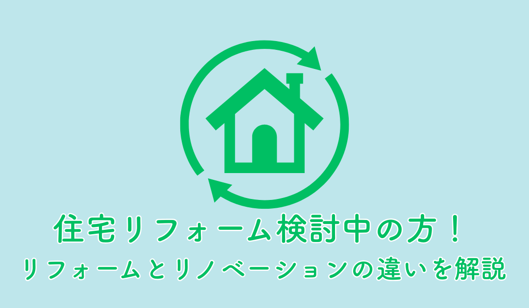 住宅リフォーム検討中の方へ!リフォームとリノベーションの違いを分かりやすく解説