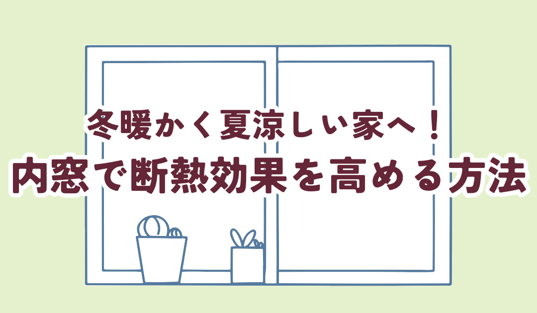 冬暖かく夏涼しい家へ！内窓で断熱効果を高める方法