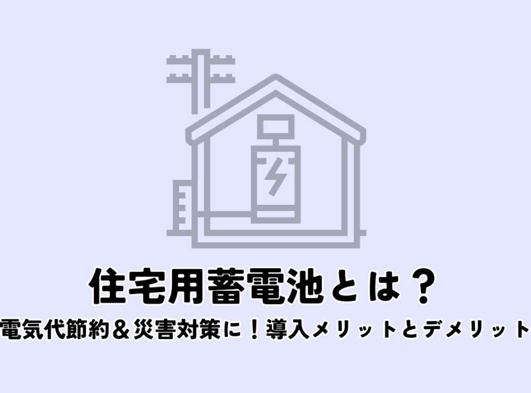 住宅用蓄電池とは？電気代節約＆災害対策に役立つ！導入メリットとデメリットを解説
