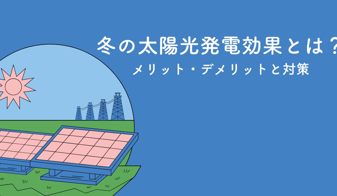 冬の太陽光発電効果とは?メリット・デメリットと対策